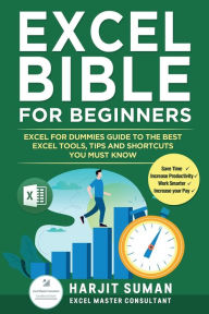 Title: Excel Bible for Beginners: Excel for Dummies Guide to the Best Excel Tools, Tips and Shortcuts you Must Know, Author: Harjit Suman