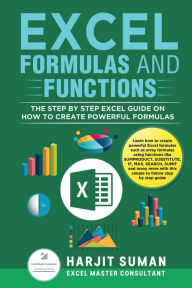 Title: Excel Formulas and Functions: The Step by Step Excel Guide on how to Create Powerful Formulas, Author: Harjit Suman