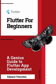 Title: Flutter For Beginners: A Genius Guide to Flutter App Development, Author: Edward Thornton