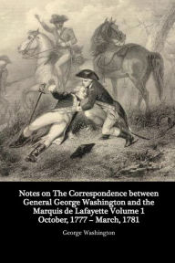 Title: Notes on the Correspondence between General George Washington and the Marquis de Lafayette Volume 1, Author: George Washington