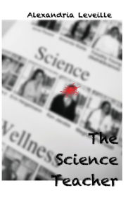 Title: The Science Teacher: A Short Story, Author: Alexandria Leveille