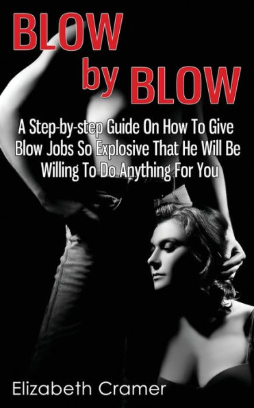 Blow By - A Step-by-step Guide On How To Give Jobs So Explosive That He Will Be Willing Do Anything For You