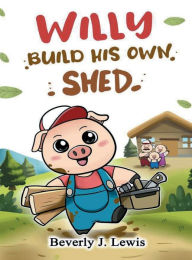 Title: Willy Builds His Own Shed, Author: Beverly J. Lewis