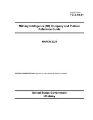 Title: Training Circular TC 2-19.01 Military Intelligence (MI) Company and Platoon Reference Guide March 2021, Author: United States Government Us Army