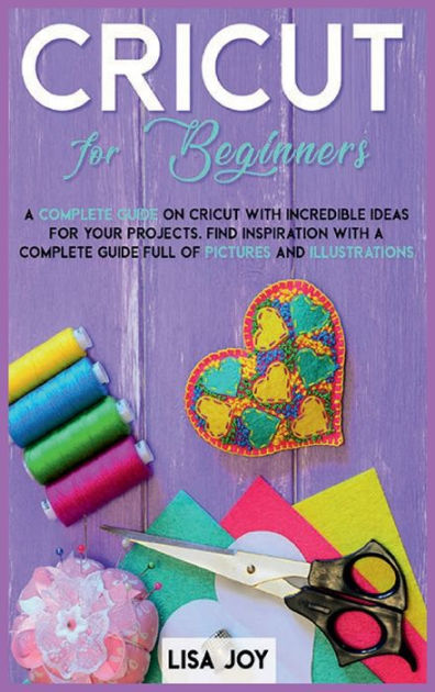 CRICUT BOOK FOR BEGINNERS: A Complet Guide On Cricut With Incredible ...