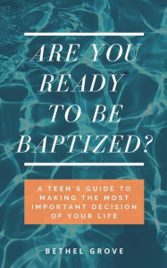 Title: Are You Ready to Be Baptized?: A Teen's Guide to Making the Most Important Decision of Your Life, Author: Bethel Grove