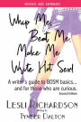 Whip Me, Beat Me, Make Me Write Hot Sex: A writer's guide to BDSM basics...and for those who are curious.