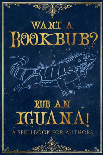 Want a Bookbub? Rub an Iguana!: A Spellbook for Authors