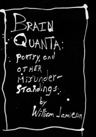 Title: Brain Quanta: poetry, and other misunderstandings:, Author: William Jamieson