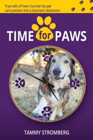 Title: Time for Paws: True tails of how I turned my pet care passion into a business obsession, Author: Tammy Stromberg