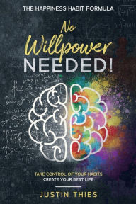 Title: No Willpower Needed!: The Happiness Habit Formula, Author: Justin Thies