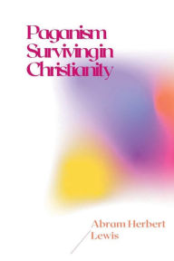 Title: Paganism Surviving in Christianity, Author: Abram Herbert Lewis