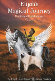 Title: Elijah's Magical Journey: The Story of Elijah Foreman, Author: Josiah John Bildner