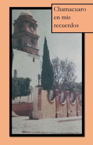 Title: Chamacuaro en mis recuerdos, Author: Abad Meza Juarez