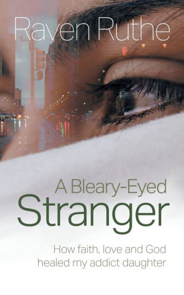 A Bleary-Eyed Stranger: How faith, love and God healed my addict daughter