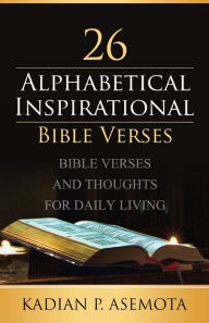 Title: ALPHABETICAL INSPIRATIONAL BIBLE VERSES: :BIBLE VERSES AND THOUGHTS FOR DAILY LIVING, Author: Kadian Palmer-asemota