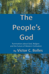 Title: The People's God: Ruminations aboutGod, Religion and the Future of Western Civilization, Author: Victor Bolles