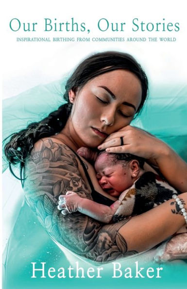 Our Births, Stories: Inspirational Home Births From Communities Around The World