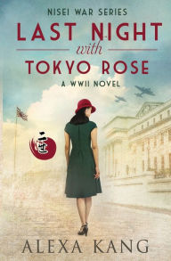 Title: Last Night with Tokyo Rose: A WWII Novel, Author: Alexa Kang