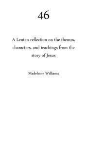 Title: 46: A Lenten Reflection on the themes, characters, and teachings from the story of Jesus, Author: Madeleine Williams