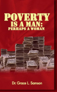 Title: POVERTY IS A MAN: PERHAPS A WOMAN:Wisdom-4-Excellence Book 3, Author: DR GRACE L. SAMSON