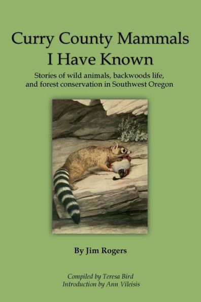 Curry County Mammals I Have Known: Stories of wild animals, backwoods life, and forest conservation in Southwest Oregon