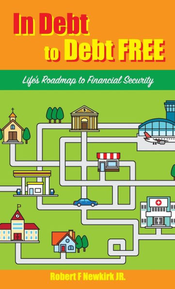 In Debt to Debt FREE: Life's Roadmap to Financial Security