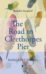 Title: The Road to Cleethorpes Pier: The story of a seaside childhood, Author: Margaret Royall