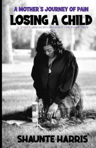 Title: LOSING A CHILD: A Mother's Journey of Pain, Author: Shaunte Harris