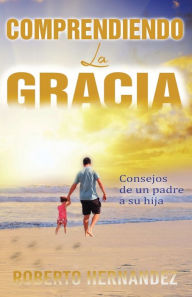 Download books to iphone 4s Comprendiendo la Gracia: Consejos de un padre a su hija 9781666272611 by Roberto Hernandez (English literature)