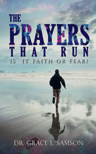 Title: THE PRAYERS THAT RUN: IS IT FAITH OR FEAR, Author: Dr Grace L. Samson