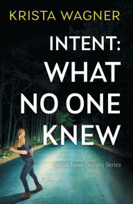 Title: Intent: What No One Knew:A YA Christian Mystery Suspense, Author: Krista Wagner