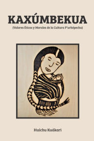 Title: KAXï¿½MBEKUA: (Valores ï¿½ticos y Morales de la Cultura P'urhï¿½pecha), Author: Huïchu Kuïkari