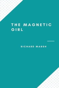 Title: The Magnetic Girl, Author: Richard Marsh
