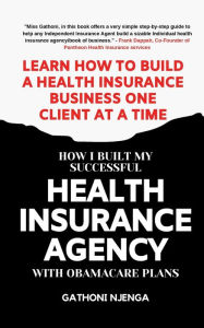 Title: HOW I BUILT MY SUCCESSFUL HEALTH INSURANCE AGENCY WITH OBAMACARE PLANS, Author: GATHONI NJENGA