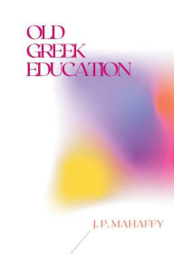 Title: Old Greek Education, Author: John Pentland Mahaffy