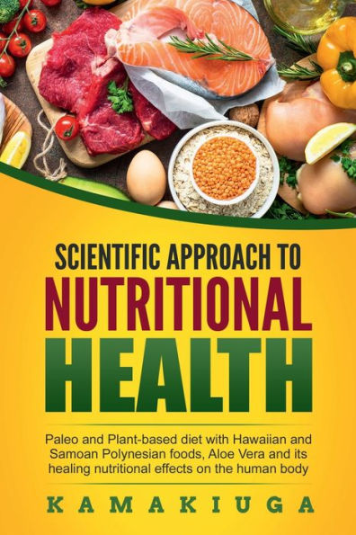 Scientific Approach to Nutritional Health: Paleo and Plant-based diet with Hawaiian and Samoan Polynesian foods, Aloe Vera and its healing nutritional effects