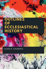 Title: Outlines of Ecclesiastical History, Author: B. H. Roberts