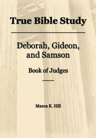 Title: True Bible Study - Deborah, Gideon, Samson Book of Judges, Author: Maura Hill