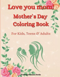 Title: Love you mom! Mother`s Day Coloring Book for Kids, Teens & Adults: An Amazing Mother`s Day Coloring Book with Fun, Easy, and Relaxing Designs, Author: Precious Moments Books