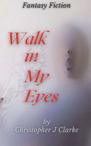 Title: Walk in My Eyes, Author: Christopher J Clarke