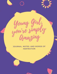 Title: YOUNG GIRL, YOU'RE SIMPLY AMAZING: JOURNAL, NOTES & WORDS OF INSPIRATION, Author: Deborah Genes