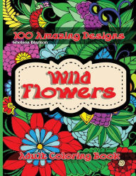 Title: Wild Flowers 100 Amazing Designs Adult Coloring Book: Beautiful Patterns Meditation Stress Relief Anxiety Floral Drawings Color Therapy Mindfulness, Author: Chelsea Blanton