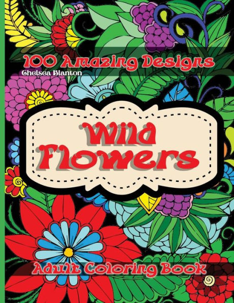 Wild Flowers 100 Amazing Designs Adult Coloring Book: Beautiful Patterns Meditation Stress Relief Anxiety Floral Drawings Color Therapy Mindfulness