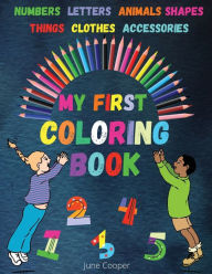 Title: My First Coloring Book: Toddler Coloring Book Color and Learn Numbers Letters Shapes Animals Words Clothes Accessories, Author: June Cooper