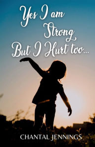 Title: Yes I Am Strong But I Hurt Too, Author: Chantal Jennings