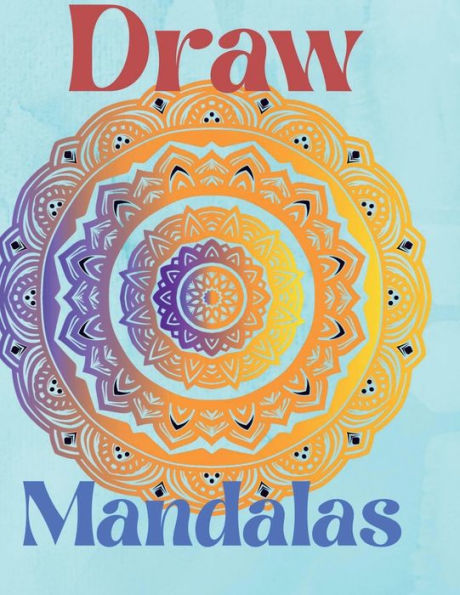 Draw Mandalas: For beginners, easy to draw Mandalas Paint and color design Over 100 page mandala drawing Stress Relieving