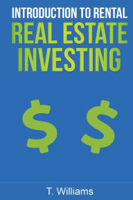 Title: Introduction To Rental Real Estate Investing: A Beginners Guide To Buying Real Estate For Pleasure And Profit, Author: T. Williams