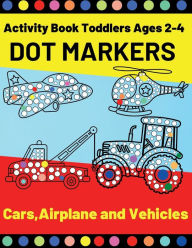 DOT Markers Activity Book Cars and Trucks for Toddler 2-4: A Lot of Fun with Do a Dot Cars and Trucks - Activity Book for Preschoolers ( Jumbo Do a Dot Markers) [Book]