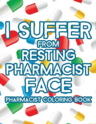 Title: I Suffer From Resting Pharmacist Face Pharmacist Coloring Book: Relaxing Patterns And Humorous Pharmacy Quotes To Color, Anti-Stress Coloring Sheets For Adults, Author: Brielle York